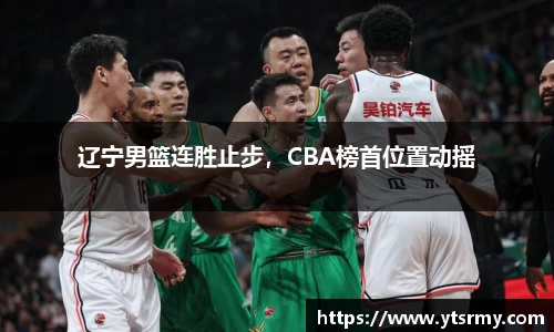 辽宁男篮连胜止步，CBA榜首位置动摇