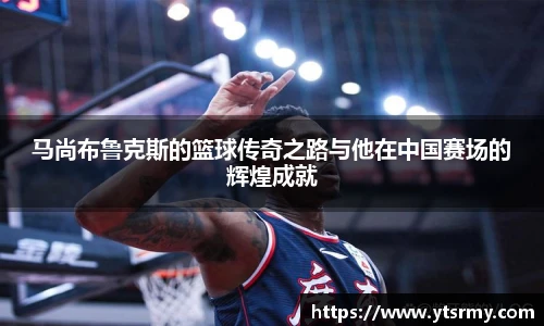 马尚布鲁克斯的篮球传奇之路与他在中国赛场的辉煌成就